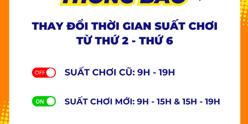 THÔNG BÁO THAY ĐỔI THỜI GIAN SUẤT CHƠI TỪ THỨ 2 – THỨ 6